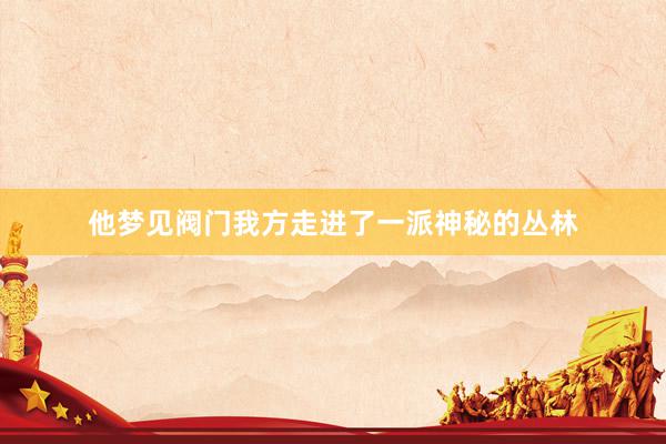 他梦见阀门我方走进了一派神秘的丛林